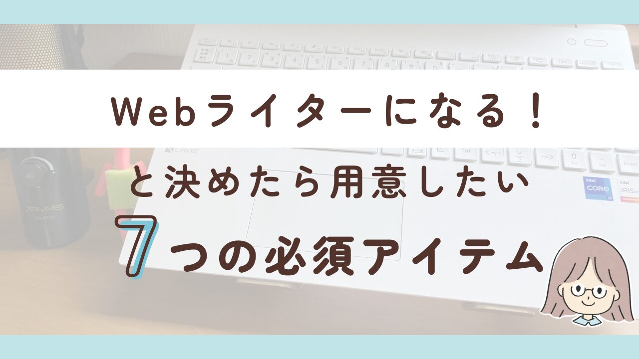 Webライターになるために最低限必要な7つのアイテムを紹介するよ！