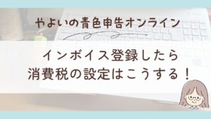 【やよいの青色申告オンライン】インボイス登録から消費税の設定まで総まとめ