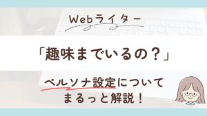 「趣味までいる？」ペルソナ設定の疑問を初心者Webライター向けに解説します！